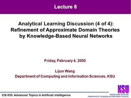 Kansas State University Department of Computing and Information Sciences CIS 830: Advanced Topics in Artificial Intelligence Friday, February 4, 2000 Lijun.