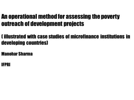 An operational method for assessing the poverty outreach of development projects ( illustrated with case studies of microfinance institutions in developing.