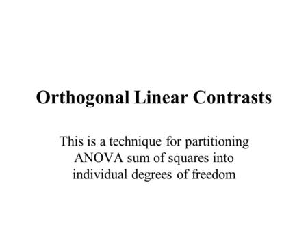 Orthogonal Linear Contrasts This is a technique for partitioning ANOVA sum of squares into individual degrees of freedom.