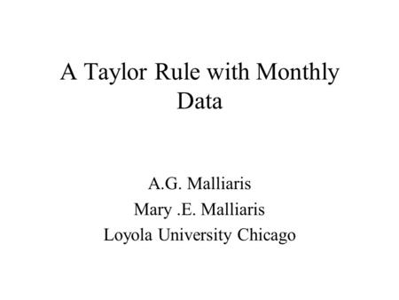 A Taylor Rule with Monthly Data A.G. Malliaris Mary.E. Malliaris Loyola University Chicago.