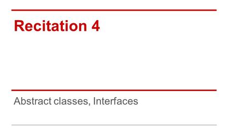 Recitation 4 Abstract classes, Interfaces. A Little More Geometry! Abstract Classes Shape x ____ y ____ Triangle area() base____ height ____ Circle area()