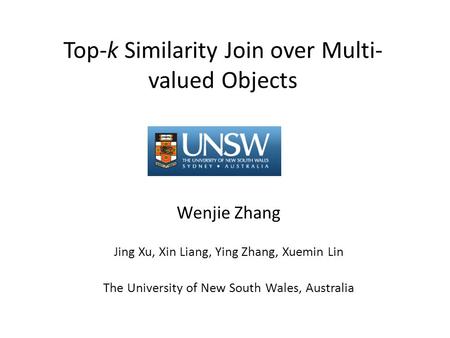 Top-k Similarity Join over Multi- valued Objects Wenjie Zhang Jing Xu, Xin Liang, Ying Zhang, Xuemin Lin The University of New South Wales, Australia.