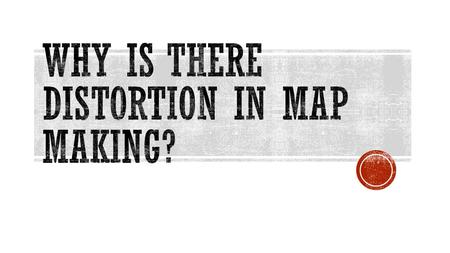  Distortion: Changing the shape of something  Hemisphere: One-half the earth  Cartographer: Someone who is skilled at drawing maps  Map Scale: Compares.