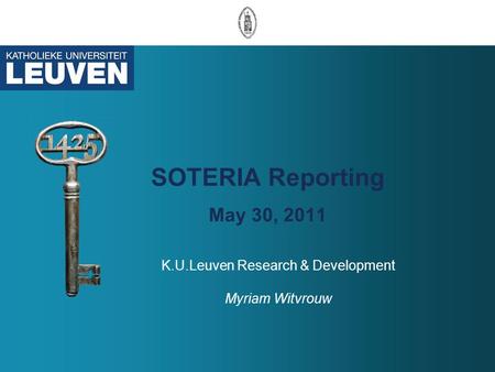 SOTERIA Reporting May 30, 2011 K.U.Leuven Research & Development Myriam Witvrouw.