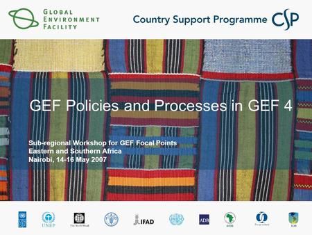 GEF Policies and Processes in GEF 4 Sub-regional Workshop for GEF Focal Points Eastern and Southern Africa Nairobi, 14-16 May 2007.