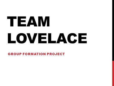 TEAM LOVELACE GROUP FORMATION PROJECT. OBJECTIVE Our project is designed to take a large group of people and divided them into teams based on  Time Availability.