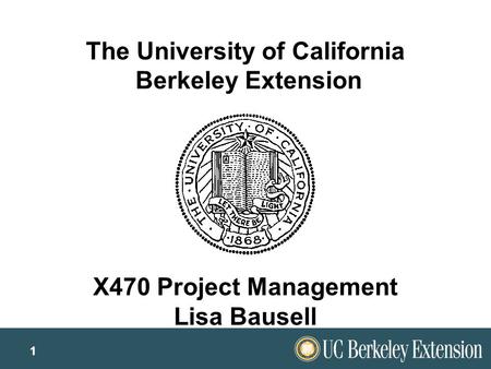 1 The University of California Berkeley Extension X470 Project Management Lisa Bausell.