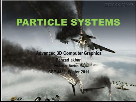 Advanced 3D Computer Graphics Behzad akbari Professor Burton Ma CSE 4431, Winter 2011 PARTICLE SYSTEMS.