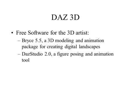 DAZ 3D Free Software for the 3D artist: –Bryce 5.5, a 3D modeling and animation package for creating digital landscapes –DazStudio 2.0, a figure posing.