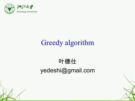 1 Greedy algorithm 叶德仕 2 Greedy algorithm’s paradigm Algorithm is greedy if it builds up a solution in small steps it chooses a decision.