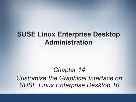 SUSE Linux Enterprise Desktop Administration Chapter 14 Customize the Graphical Interface on SUSE Linux Enterprise Desktop 10.