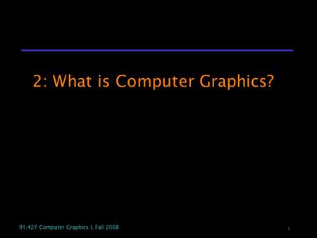 1 91.427 Computer Graphics I, Fall 2008 2: What is Computer Graphics?