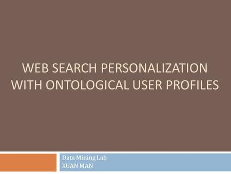 WEB SEARCH PERSONALIZATION WITH ONTOLOGICAL USER PROFILES Data Mining Lab XUAN MAN.