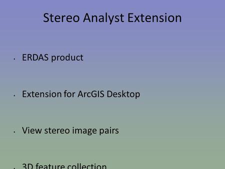 Stereo Analyst Extension ERDAS product Extension for ArcGIS Desktop View stereo image pairs 3D feature collection.