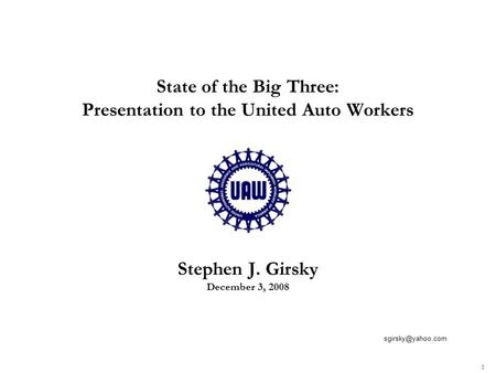 1 State of the Big Three: Presentation to the United Auto Workers Stephen J. Girsky December 3, 2008