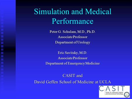 Simulation and Medical Performance Peter G. Schulam, M.D., Ph.D. Associate Professor Department of Urology Eric Savitsky, M.D. Associate Professor Department.