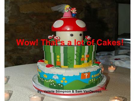 Wow! That’s a lot of Cakes! By: Valerie Stimpson & Sam VanDeusen.