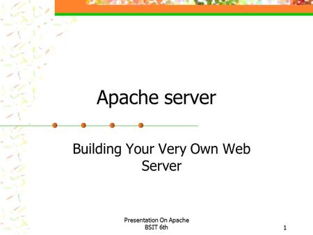 Presentation On Apache BSIT 6th1 Apache server Building Your Very Own Web Server.