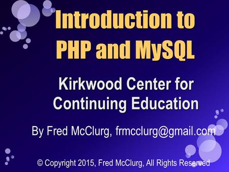 Introduction to PHP and MySQL Kirkwood Center for Continuing Education By Fred McClurg, © Copyright 2015, Fred McClurg, All Rights.