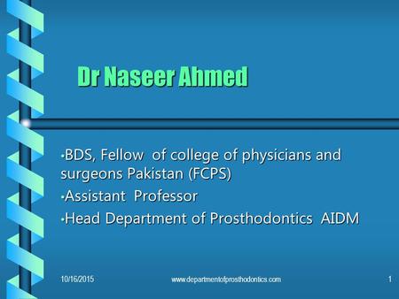 Dr Naseer Ahmed BDS, Fellow of college of physicians and surgeons Pakistan (FCPS) Assistant Professor Head Department of Prosthodontics AIDM 4/23/2017.