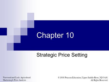 Norwood and Lusk: Agricultural Marketing & Price Analysis © 2008 Pearson Education, Upper Saddle River, NJ 07458. All Rights Reserved. Chapter 10 Strategic.