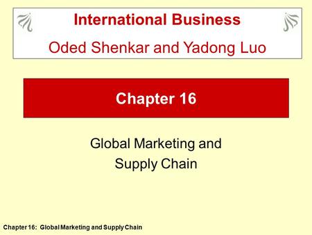 Chapter 16: Global Marketing and Supply Chain Chapter 16 Global Marketing and Supply Chain International Business Oded Shenkar and Yadong Luo.