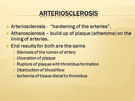  Arteriosclerosis - “hardening of the arteries”.  Atherosclerosis – build up of plaque (atheroma) on the lining of arteries.  End results for both are.