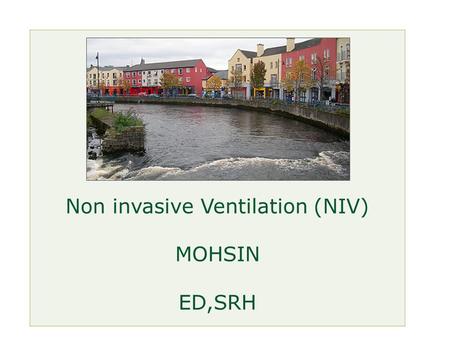 Non invasive Ventilation (NIV) MOHSIN ED,SRH. Non Invasive Ventilation(NIV) Delivery of ventilation to the lungs without an invasive airway (endotracheal.