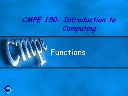 CMPE 150: Introduction to Computing Functions. A function groups a set of related statements under a single title. You can call the function using its.