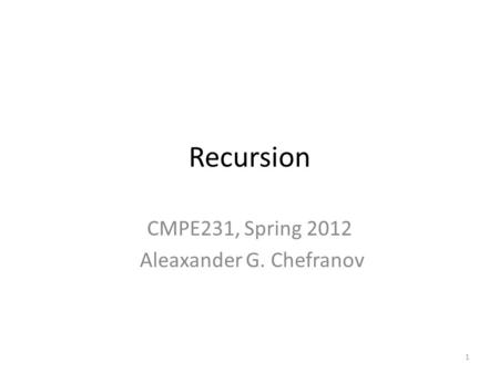 Recursion CMPE231, Spring 2012 Aleaxander G. Chefranov 1.