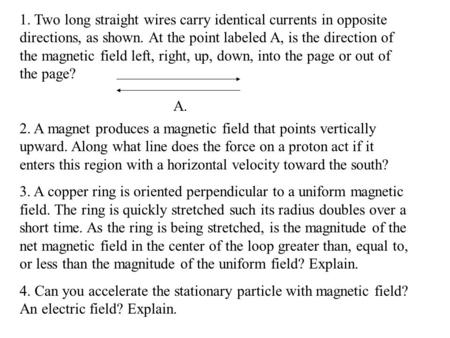 1. Two long straight wires carry identical currents in opposite directions, as shown. At the point labeled A, is the direction of the magnetic field left,