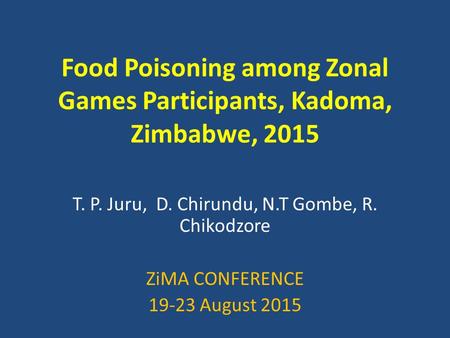 Food Poisoning among Zonal Games Participants, Kadoma, Zimbabwe, 2015 T. P. Juru, D. Chirundu, N.T Gombe, R. Chikodzore ZiMA CONFERENCE 19-23 August 2015.