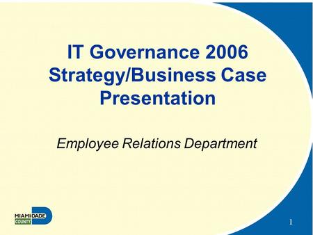 1 IT Governance 2006 Strategy/Business Case Presentation Employee Relations Department.