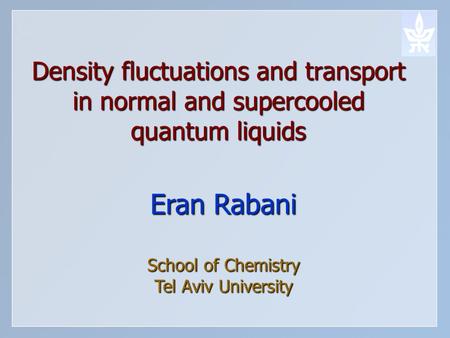 Density fluctuations and transport in normal and supercooled quantum liquids Eran Rabani School of Chemistry Tel Aviv University.