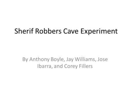 Sherif Robbers Cave Experiment By Anthony Boyle, Jay Williams, Jose Ibarra, and Corey Fillers.