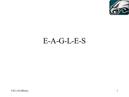 CSC 240 (Blum)1 E-A-G-L-E-S. CSC 240 (Blum)2 Go to the Philadelphia Eagles site – the roster page (http://www.philadelphiaeagles.com/team/default.jsp)