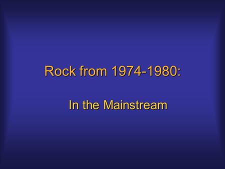 Rock from 1974-1980: In the Mainstream. Corporate Rock Rock becoming more business oriented by 1974Rock becoming more business oriented by 1974 Less spontaneity,