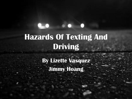 Hazards Of Texting And Driving By Lizette Vasquez Jimmy Hoang.