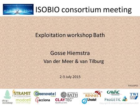 Copyright © ISOBIO Project Consortium 2015 ISOBIO consortium meeting Exploitation workshop Bath Gosse Hiemstra Van der Meer & van Tilburg 2-3 July 2015.