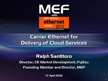 1 Ralph Santitoro Director, CE Market Development, Fujitsu Founding Member and Director, MEF 17 April 2012 Carrier Ethernet for Delivery of Cloud Services.