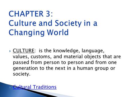  CULTURE: is the knowledge, language, values, customs, and material objects that are passed from person to person and from one generation to the next.