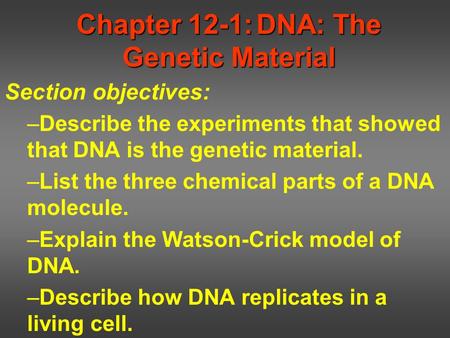 Chapter 12-1:DNA: The Genetic Material Section objectives: –Describe the experiments that showed that DNA is the genetic material. –List the three chemical.