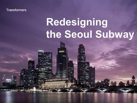 Redesigning the Seoul Subway Transformers. Index 1. Defining problems 2. Solving process 3. Solutions.