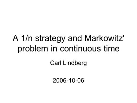 A 1/n strategy and Markowitz' problem in continuous time Carl Lindberg 2006-10-06.