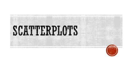 1) Scatterplots – a graph that shows the relationship between two sets of data. To make a scatterplot, graph the data as ordered pairs.