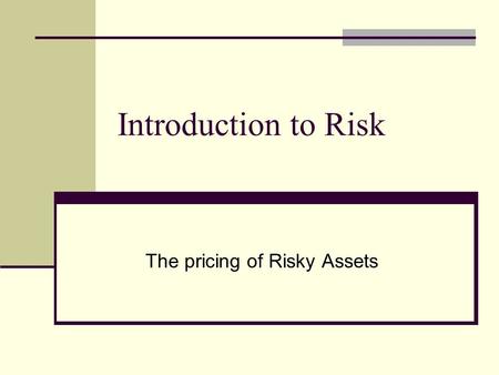 Introduction to Risk The pricing of Risky Assets.