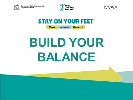 BUILD YOUR BALANCE. STAY ON YOUR FEET ® Move Improve Remove Falls Are Preventable Here are some simple, key tips for you to follow to help prevent slips,