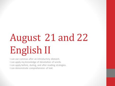 August 21 and 22 English II I can use commas after an introductory element. I can apply my knowledge of denotation of words. I can apply before, during,