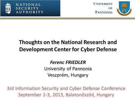 Thoughts on the National Research and Development Center for Cyber Defense Ferenc FRIEDLER University of Pannonia Veszprém, Hungary 3rd Information Security.