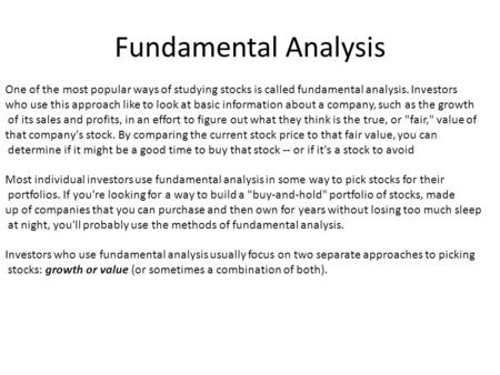 Fundamental Analysis One of the most popular ways of studying stocks is called fundamental analysis. Investors who use this approach like to look at basic.